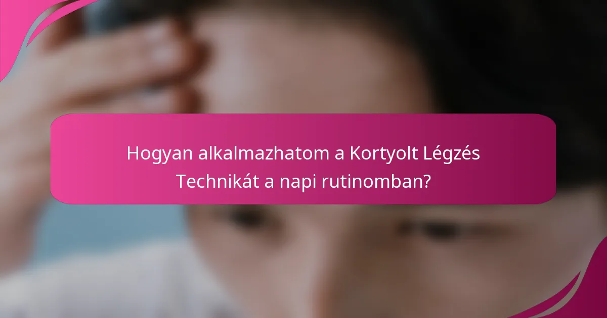 Hogyan alkalmazhatom a Kortyolt Légzés Technikát a napi rutinomban?