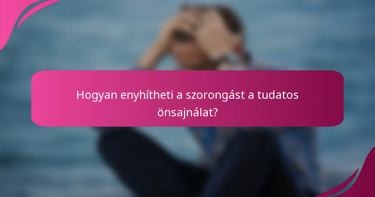 Hogyan enyhítheti a szorongást a tudatos önsajnálat?