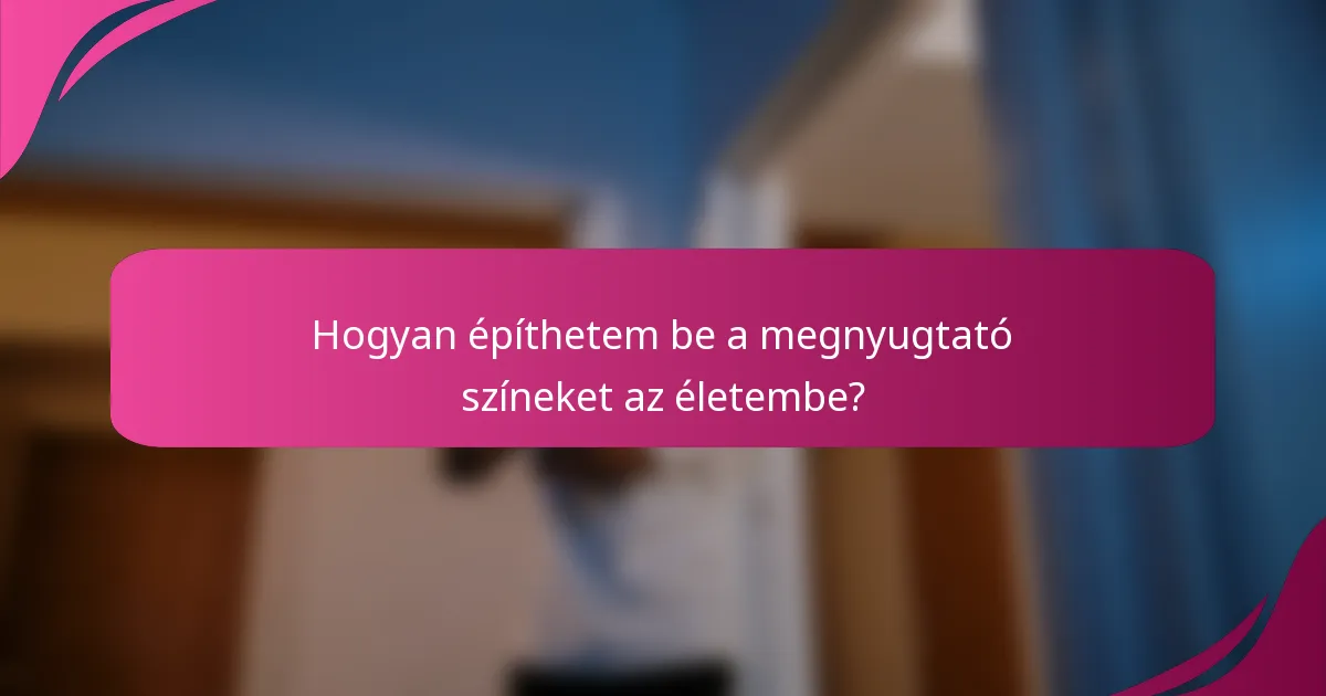 Hogyan építhetem be a megnyugtató színeket az életembe?