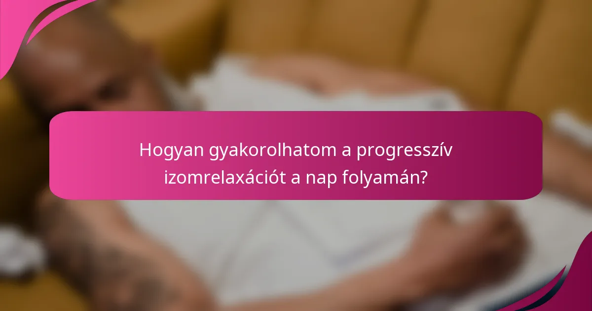 Hogyan gyakorolhatom a progresszív izomrelaxációt a nap folyamán?