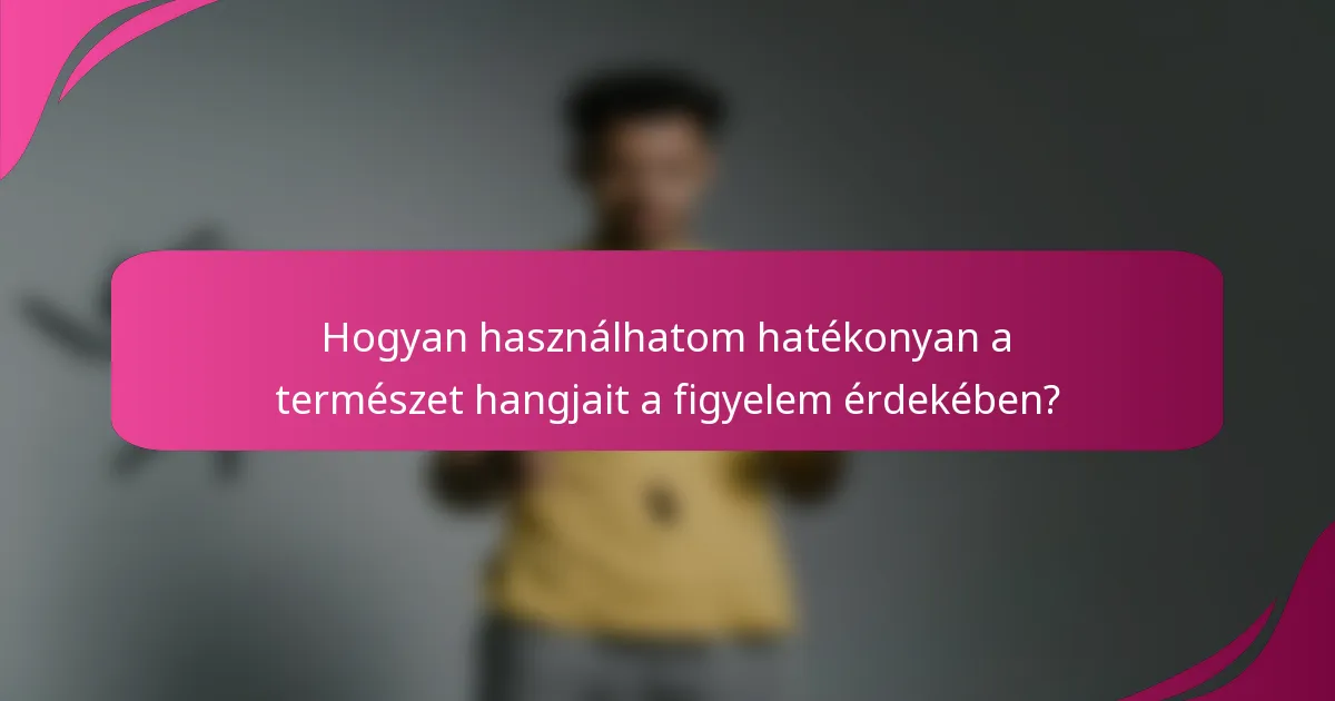 Hogyan használhatom hatékonyan a természet hangjait a figyelem érdekében?