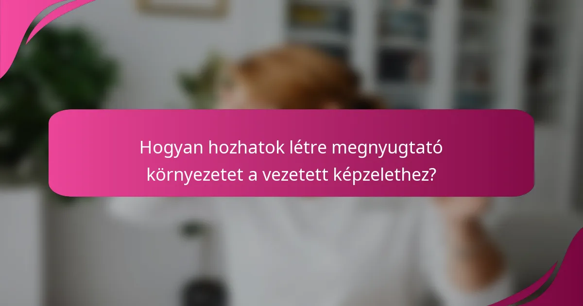 Hogyan hozhatok létre megnyugtató környezetet a vezetett képzelethez?