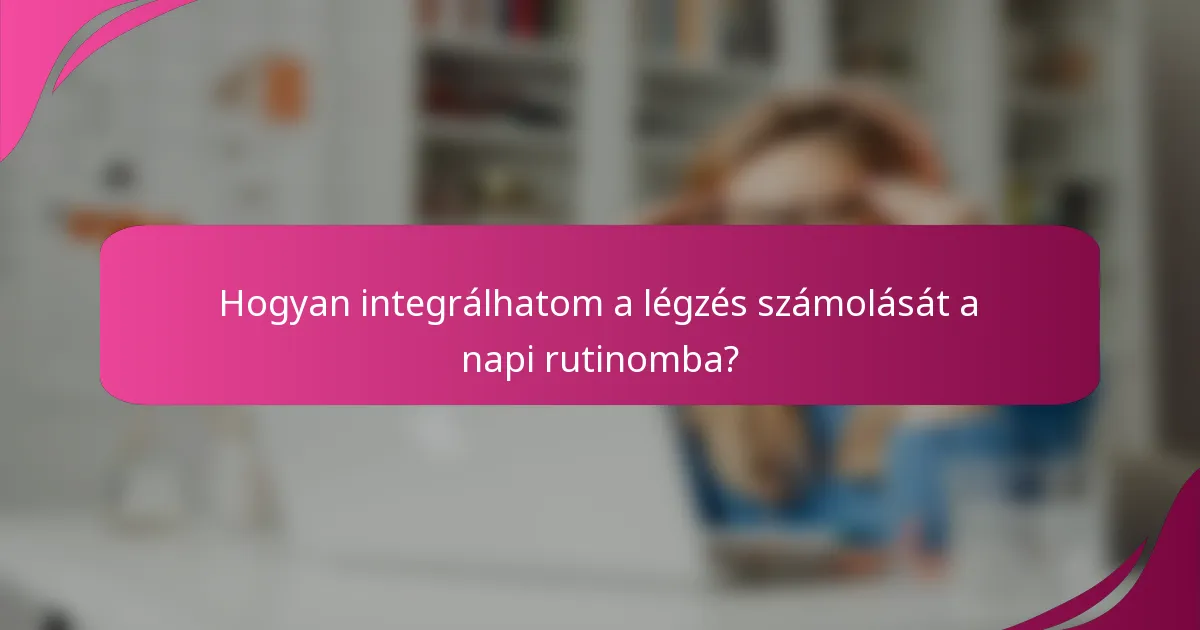 Hogyan integrálhatom a légzés számolását a napi rutinomba?