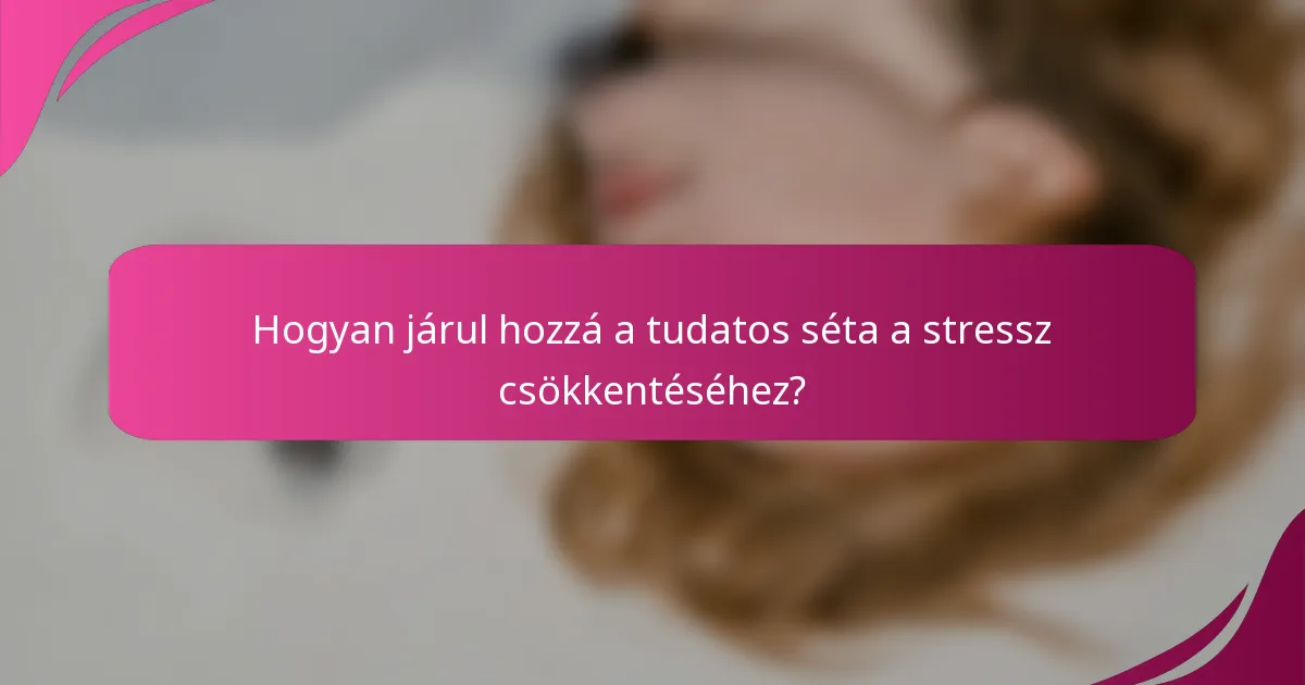 Hogyan járul hozzá a tudatos séta a stressz csökkentéséhez?