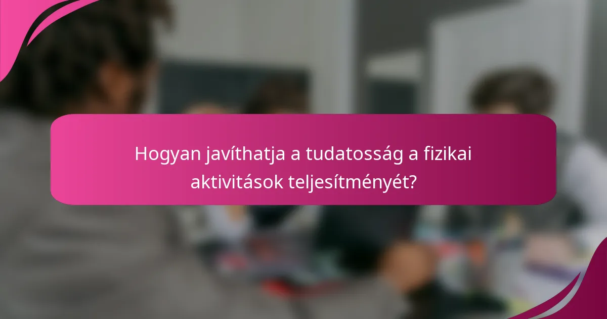 Hogyan javíthatja a tudatosság a fizikai aktivitások teljesítményét?