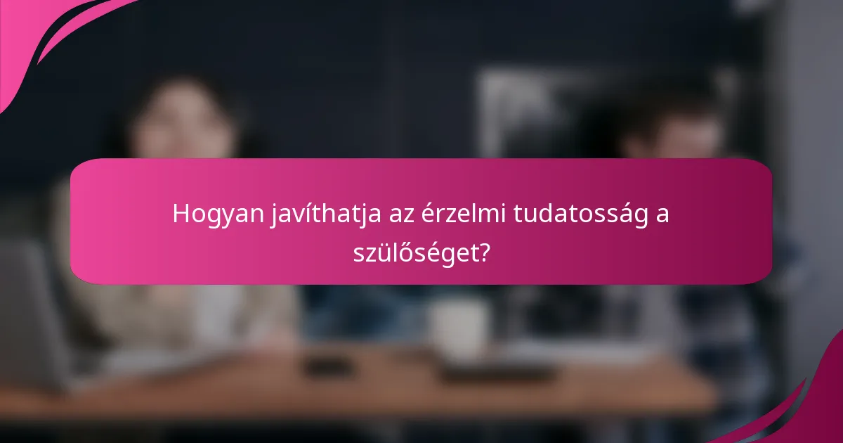 Hogyan javíthatja az érzelmi tudatosság a szülőséget?