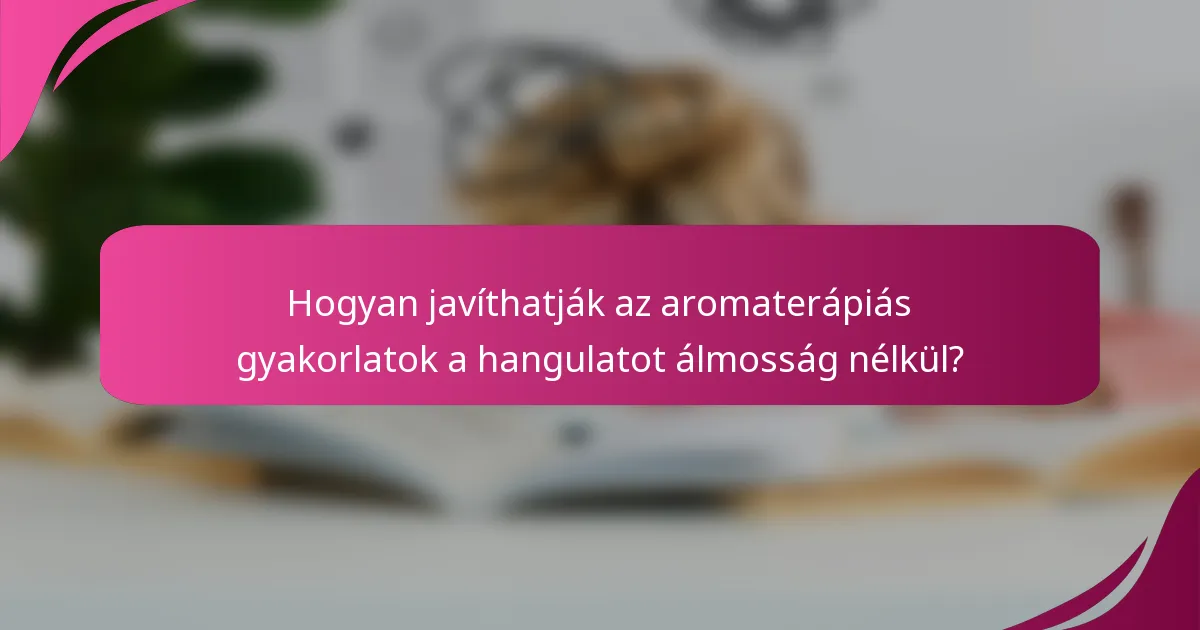 Hogyan javíthatják az aromaterápiás gyakorlatok a hangulatot álmosság nélkül?