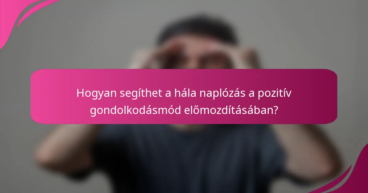 Hogyan segíthet a hála naplózás a pozitív gondolkodásmód előmozdításában?