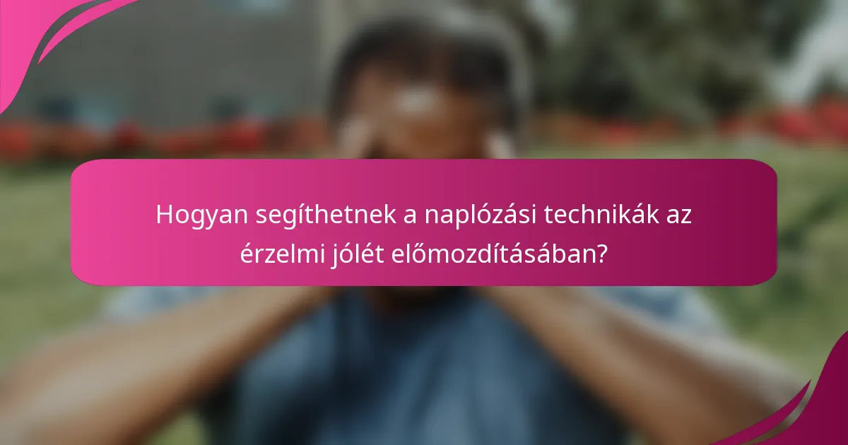 Hogyan segíthetnek a naplózási technikák az érzelmi jólét előmozdításában?