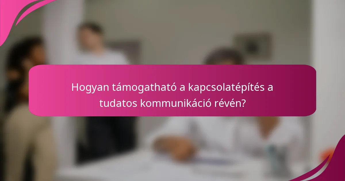 Hogyan támogatható a kapcsolatépítés a tudatos kommunikáció révén?