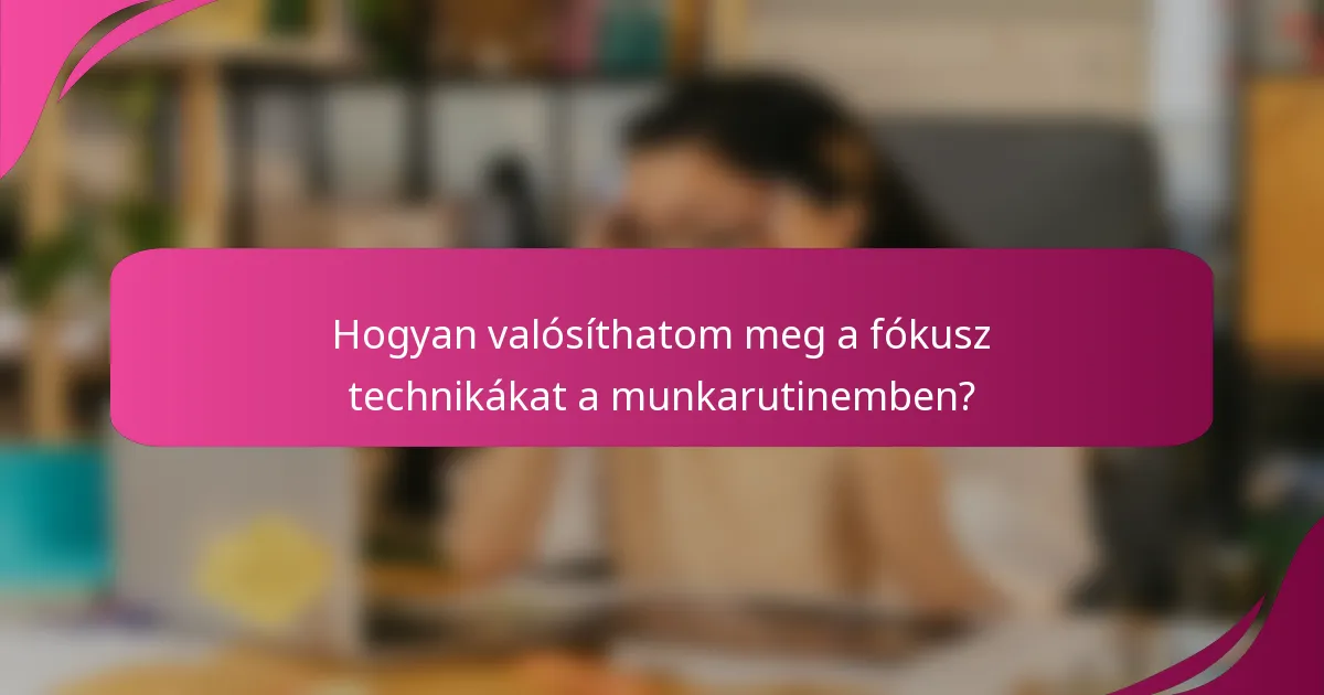Hogyan valósíthatom meg a fókusz technikákat a munkarutinemben?