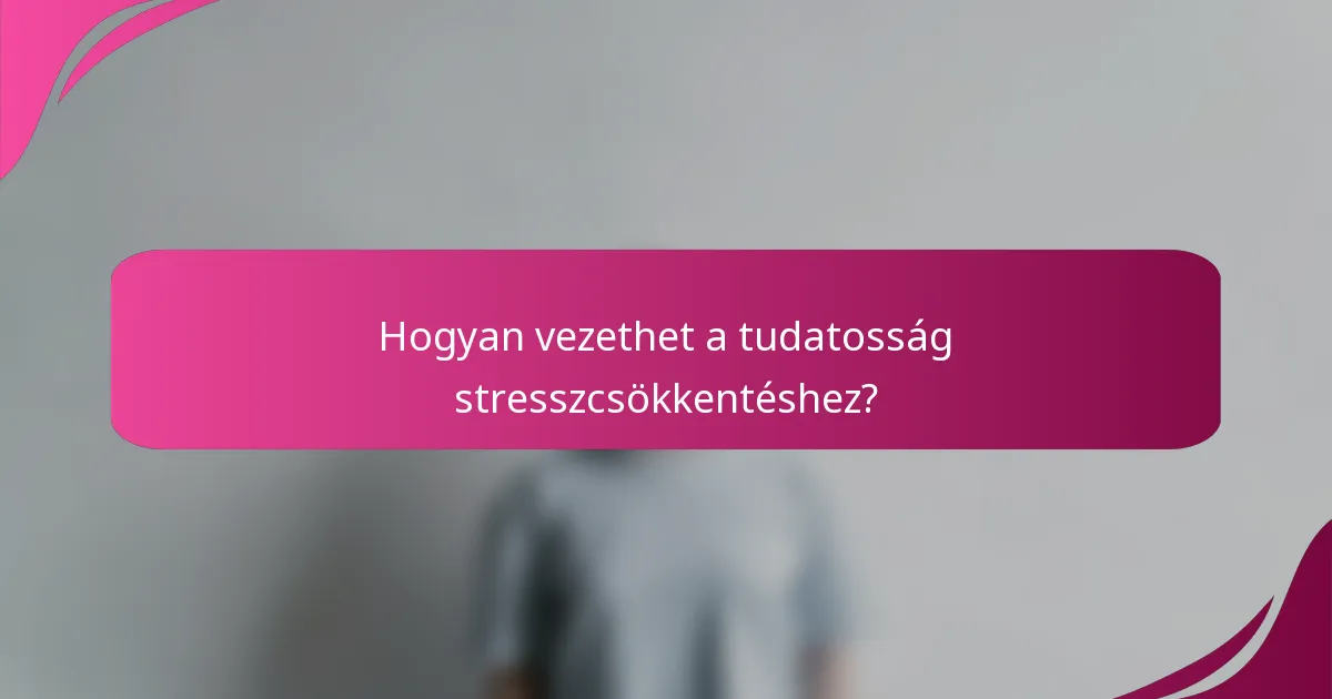 Hogyan vezethet a tudatosság stresszcsökkentéshez?