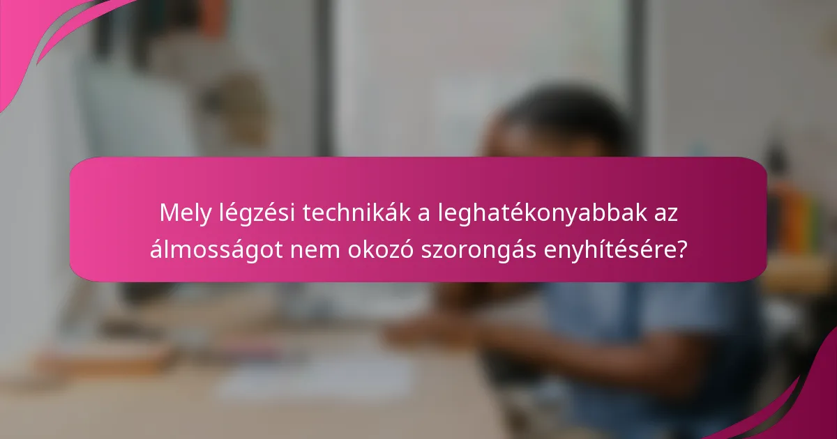 Mely légzési technikák a leghatékonyabbak az álmosságot nem okozó szorongás enyhítésére?