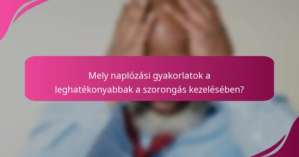 Mely naplózási gyakorlatok a leghatékonyabbak a szorongás kezelésében?