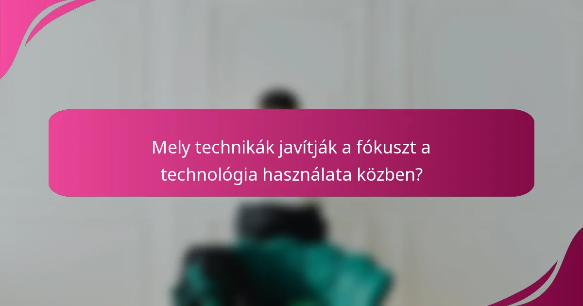Mely technikák javítják a fókuszt a technológia használata közben?