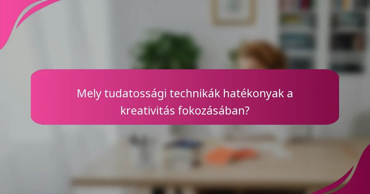 Mely tudatossági technikák hatékonyak a kreativitás fokozásában?