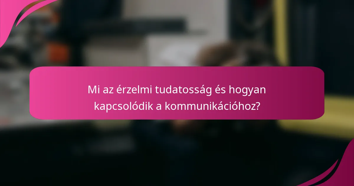 Mi az érzelmi tudatosság és hogyan kapcsolódik a kommunikációhoz?