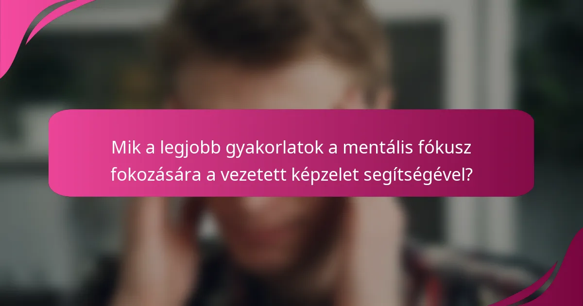 Mik a legjobb gyakorlatok a mentális fókusz fokozására a vezetett képzelet segítségével?