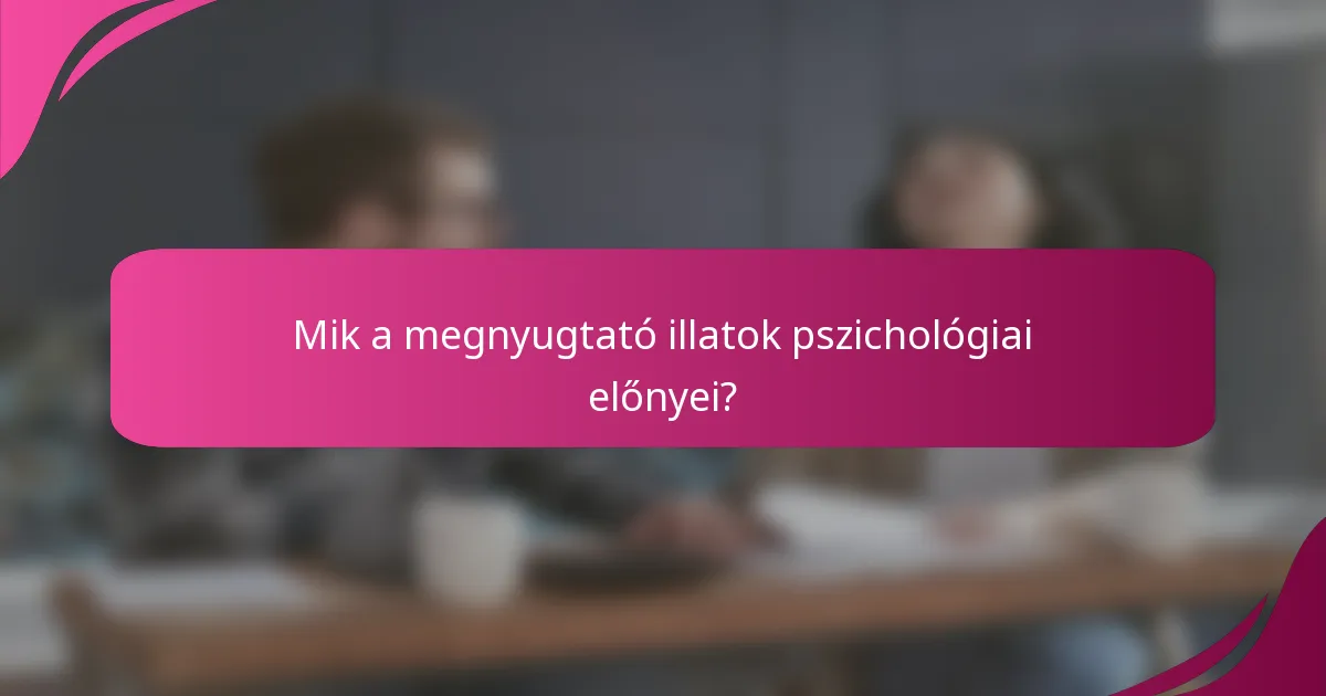 Mik a megnyugtató illatok pszichológiai előnyei?