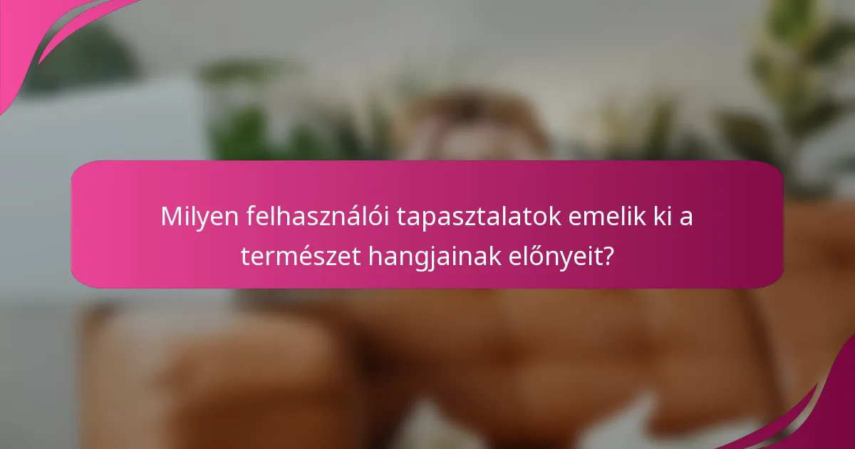 Milyen felhasználói tapasztalatok emelik ki a természet hangjainak előnyeit?