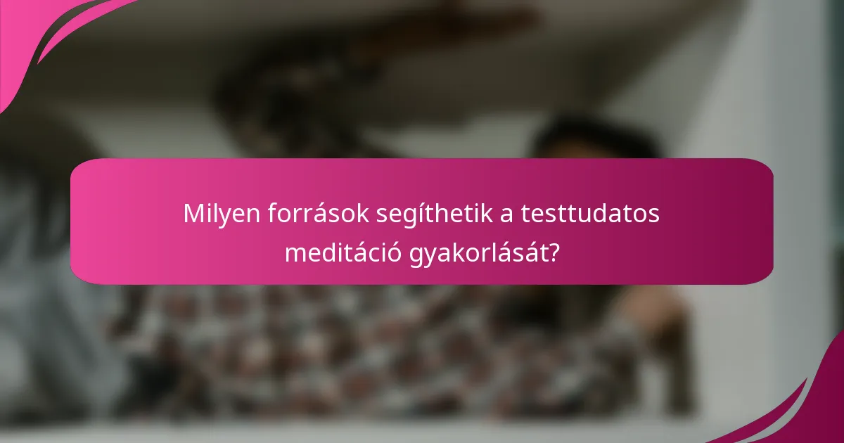 Milyen források segíthetik a testtudatos meditáció gyakorlását?