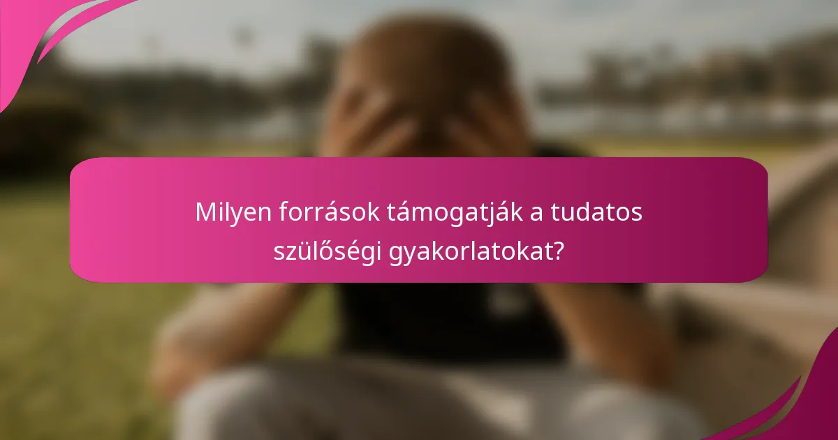 Milyen források támogatják a tudatos szülőségi gyakorlatokat?