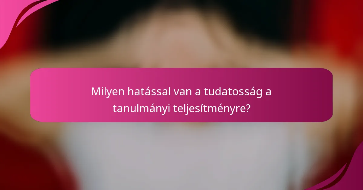 Milyen hatással van a tudatosság a tanulmányi teljesítményre?