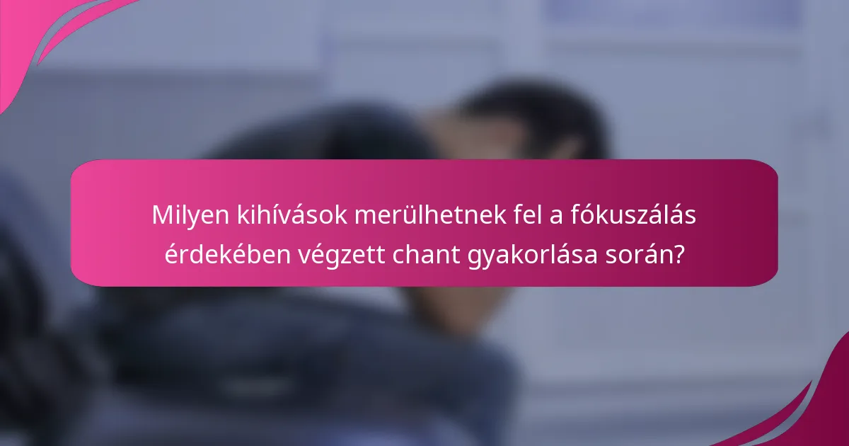 Milyen kihívások merülhetnek fel a fókuszálás érdekében végzett chant gyakorlása során?