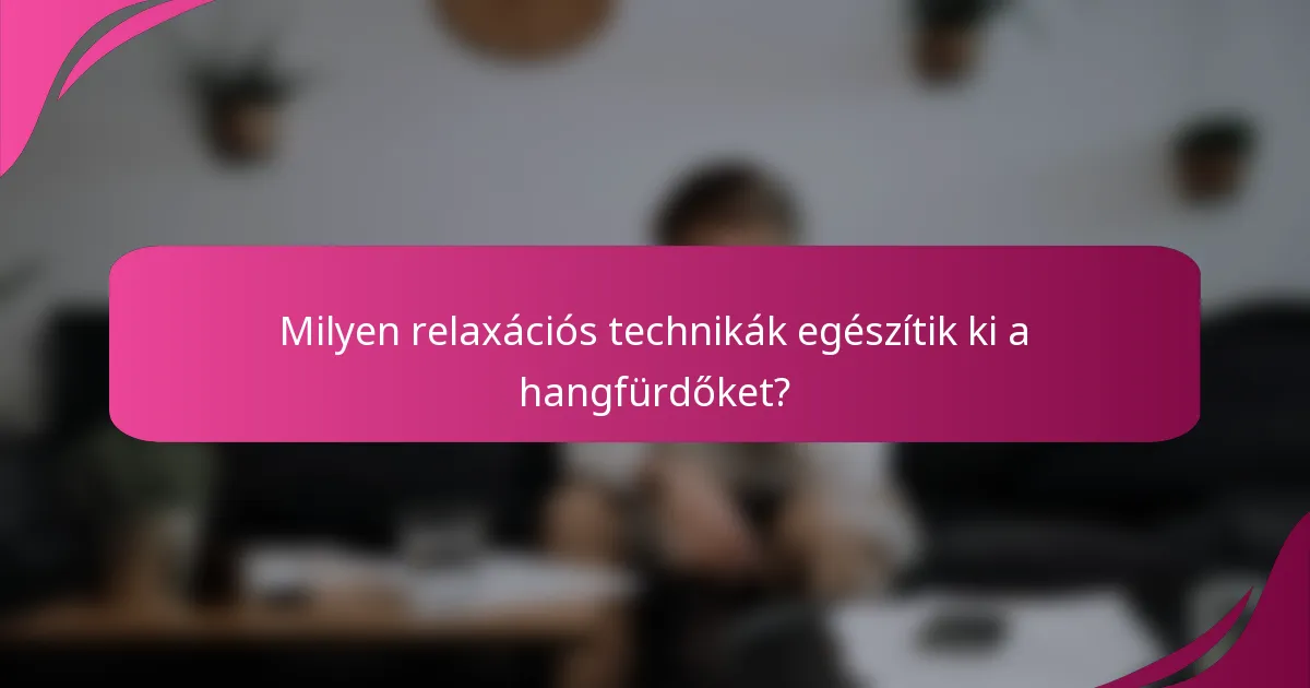 Milyen relaxációs technikák egészítik ki a hangfürdőket?