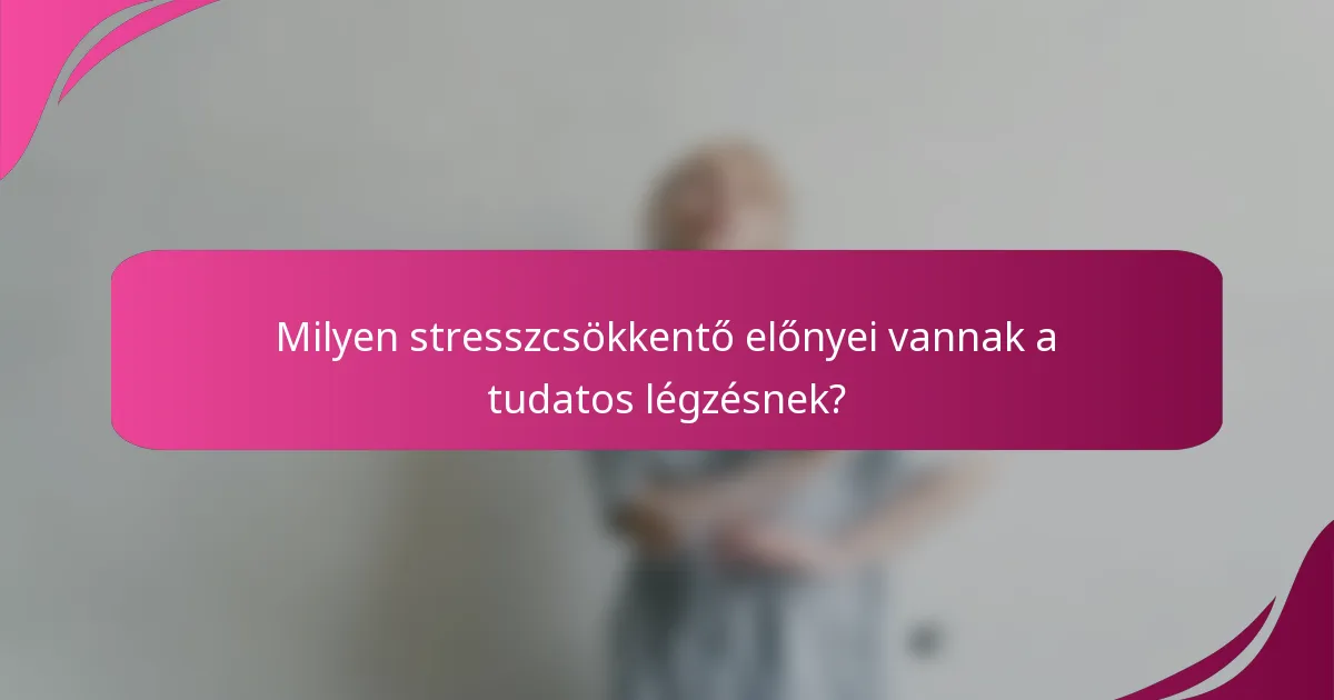 Milyen stresszcsökkentő előnyei vannak a tudatos légzésnek?