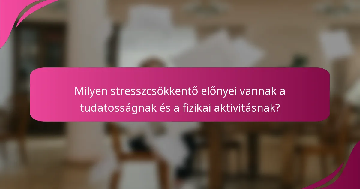 Milyen stresszcsökkentő előnyei vannak a tudatosságnak és a fizikai aktivitásnak?