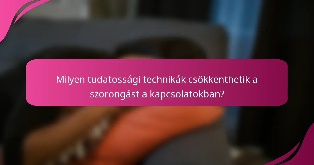 Milyen tudatossági technikák csökkenthetik a szorongást a kapcsolatokban?
